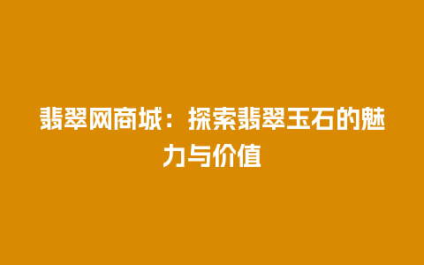 翡翠网商城：探索翡翠玉石的魅力与价值