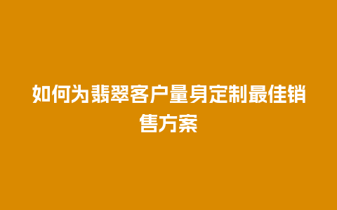 如何为翡翠客户量身定制最佳销售方案