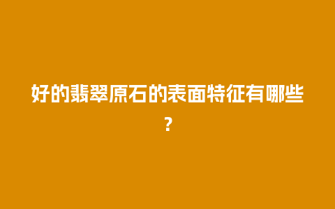 好的翡翠原石的表面特征有哪些？