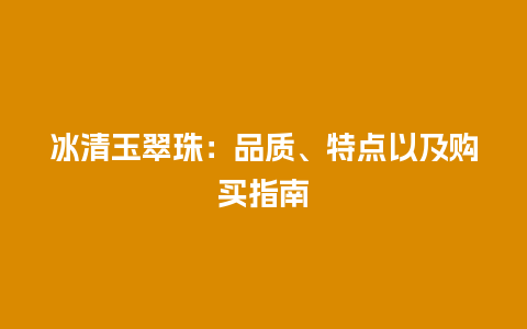 冰清玉翠珠：品质、特点以及购买指南