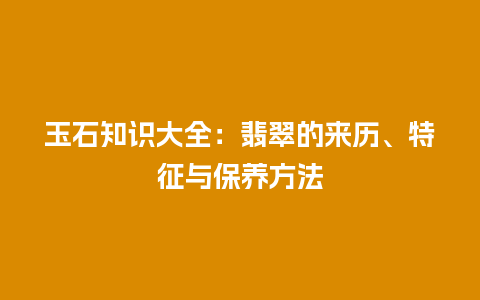 玉石知识大全：翡翠的来历、特征与保养方法
