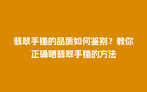 翡翠手镯的品质如何鉴别?教你正确晒翡翠手镯的方法插图 翡翠手镯的品质如何鉴别?教你正确晒翡翠手镯的方法
