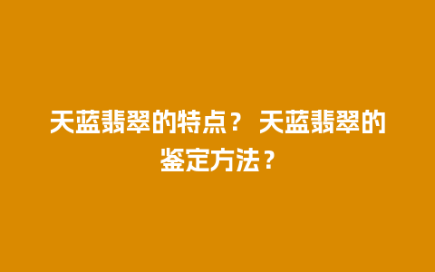 天蓝翡翠的特点？ 天蓝翡翠的鉴定方法？