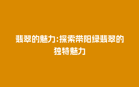 翡翠的魅力:探索带阳绿翡翠的独特魅力