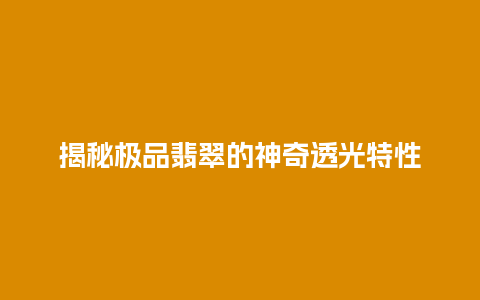 揭秘极品翡翠的神奇透光特性