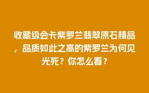 收藏级会卡紫罗兰翡翠原石精品，品质如此之高的紫罗兰为何见光死？你怎么看？