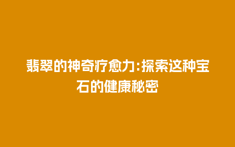 翡翠的神奇疗愈力:探索这种宝石的健康秘密