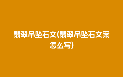 翡翠吊坠石文(翡翠吊坠石文案怎么写)