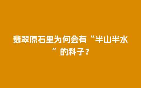 翡翠原石里为何会有“半山半水”的料子？