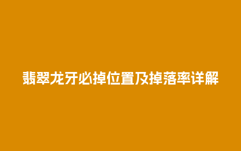 翡翠龙牙必掉位置及掉落率详解