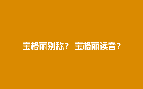 宝格丽别称？ 宝格丽读音？