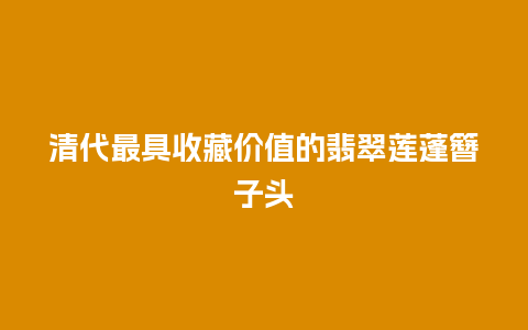 清代最具收藏价值的翡翠莲蓬簪子头