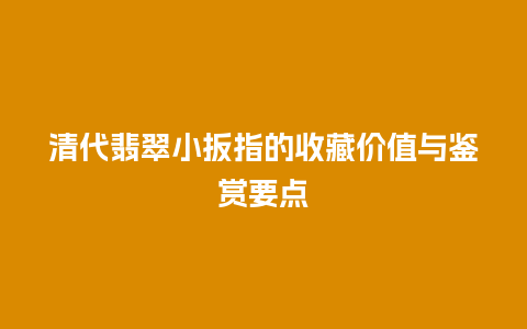 清代翡翠小扳指的收藏价值与鉴赏要点