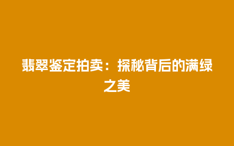 翡翠鉴定拍卖：探秘背后的满绿之美