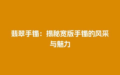 翡翠手镯：揭秘宽版手镯的风采与魅力