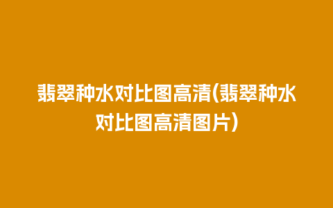 翡翠种水对比图高清(翡翠种水对比图高清图片)
