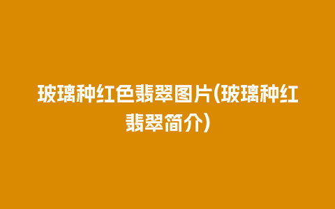 玻璃种红色翡翠图片(玻璃种红翡翠简介)