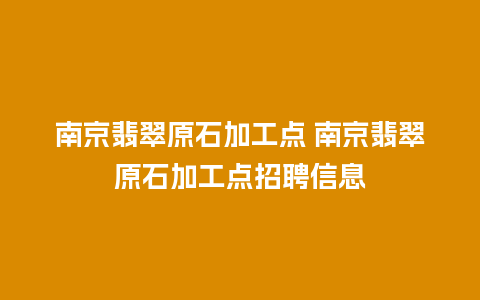 南京翡翠原石加工点 南京翡翠原石加工点招聘信息
