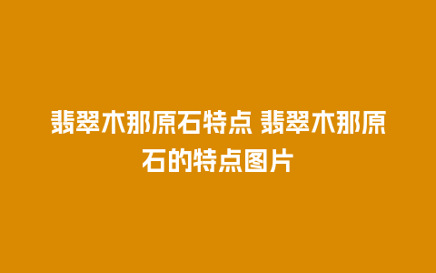 翡翠木那原石特点 翡翠木那原石的特点图片