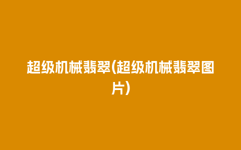 超级机械翡翠(超级机械翡翠图片)