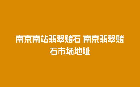 南京南站翡翠赌石 南京翡翠赌石市场地址