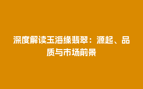 深度解读玉海缘翡翠：源起、品质与市场前景