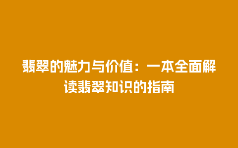 翡翠的魅力与价值：一本全面解读翡翠知识的指南