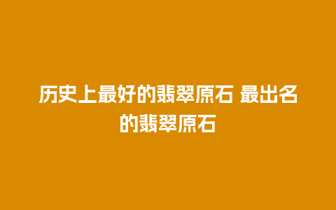历史上最好的翡翠原石 最出名的翡翠原石
