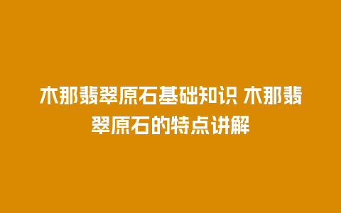 木那翡翠原石基础知识 木那翡翠原石的特点讲解