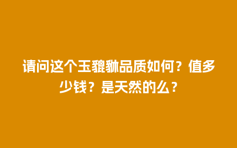 请问这个玉貔貅品质如何？值多少钱？是天然的么？