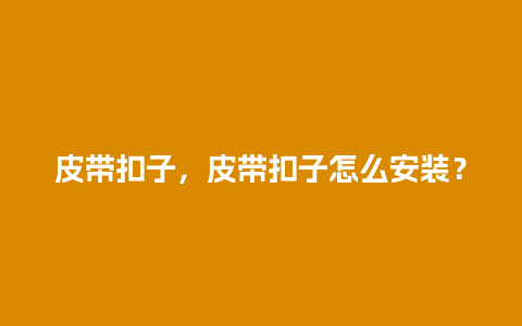 皮带扣子，皮带扣子怎么安装？