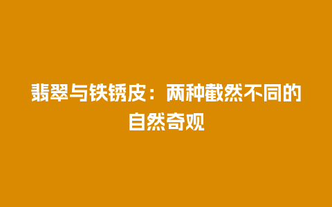 翡翠与铁锈皮：两种截然不同的自然奇观