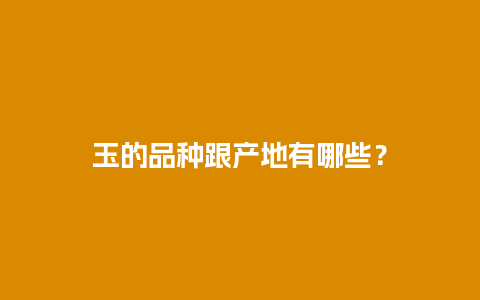 玉的品种跟产地有哪些？