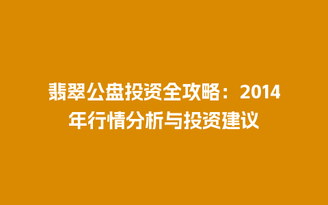 翡翠公盘投资全攻略：2014年行情分析与投资建议