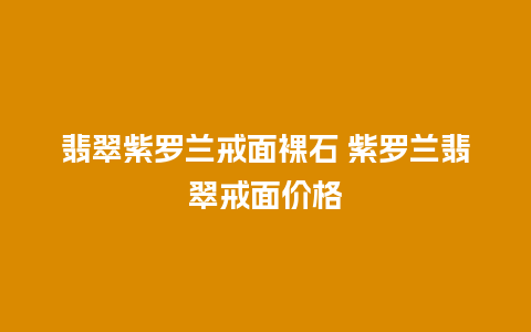 翡翠紫罗兰戒面裸石 紫罗兰翡翠戒面价格