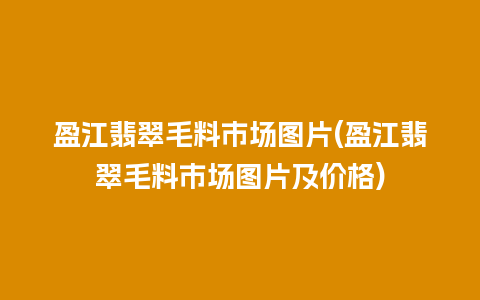 盈江翡翠毛料市场图片(盈江翡翠毛料市场图片及价格)