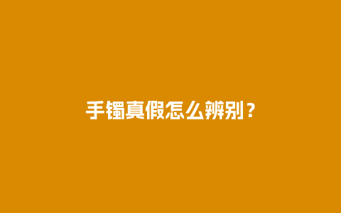 手镯真假怎么辨别？