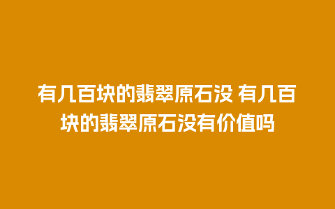 有几百块的翡翠原石没 有几百块的翡翠原石没有价值吗
