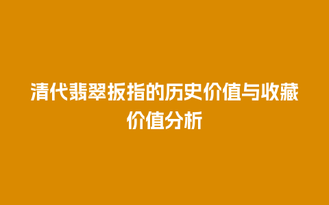 清代翡翠扳指的历史价值与收藏价值分析