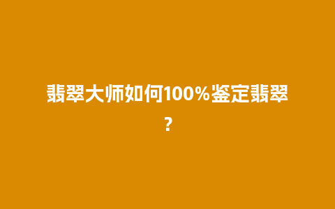 翡翠大师如何100%鉴定翡翠？
