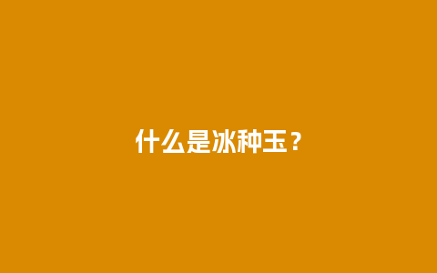 什么是冰种玉？