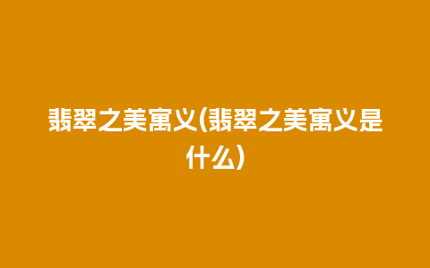翡翠之美寓义(翡翠之美寓义是什么)