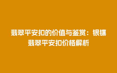 翡翠平安扣的价值与鉴赏：银镶翡翠平安扣价格解析