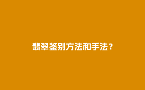 翡翠鉴别方法和手法？