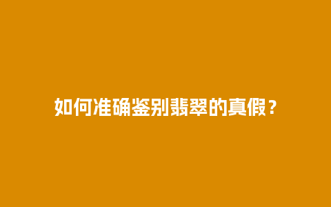如何准确鉴别翡翠的真假？
