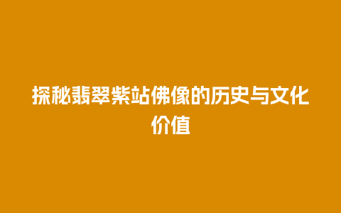 探秘翡翠紫站佛像的历史与文化价值