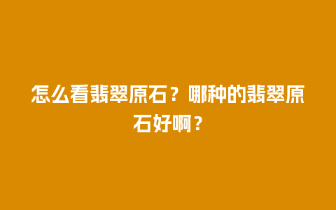 怎么看翡翠原石？哪种的翡翠原石好啊？