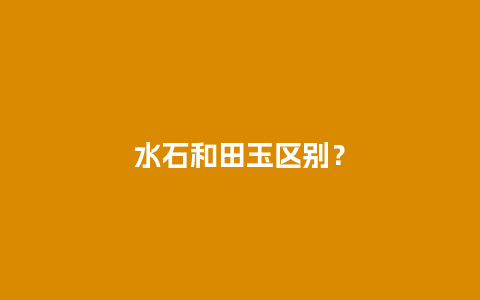 水石和田玉区别？