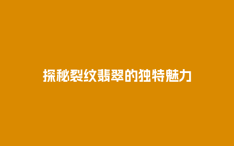 探秘裂纹翡翠的独特魅力