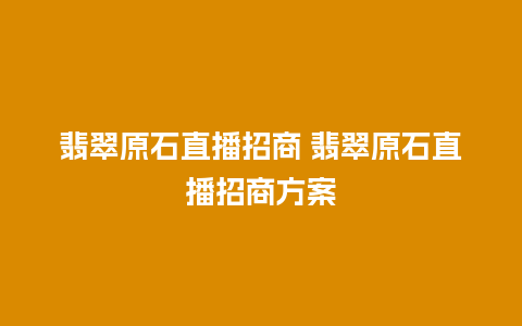 翡翠原石直播招商 翡翠原石直播招商方案